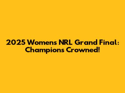 2025 Women's NRL Grand Final: Champions Crowned!