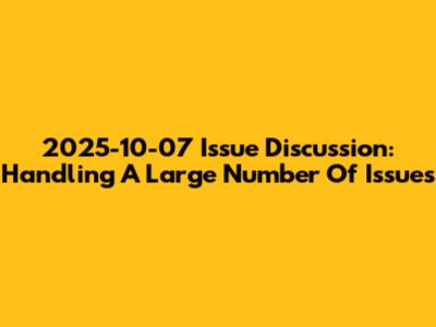 2025-10-07 Issue Discussion: Handling A Large Number Of Issues