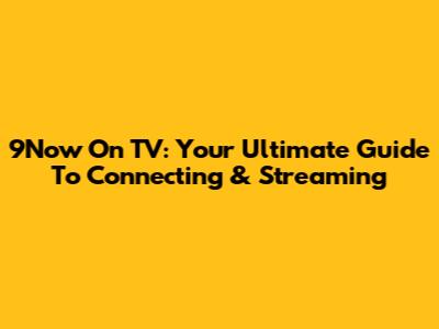 9Now On TV: Your Ultimate Guide To Connecting & Streaming