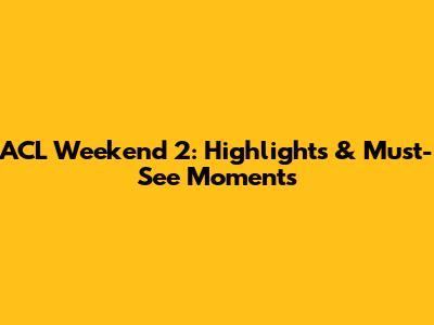 ACL Weekend 2: Highlights & Must-See Moments