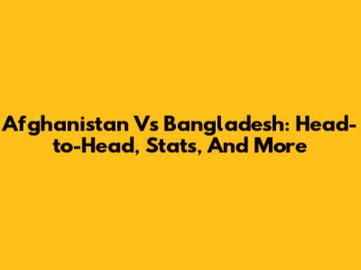 Afghanistan Vs Bangladesh: Head-to-Head, Stats, And More