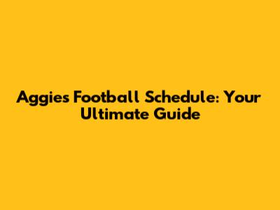 Aggies Football Schedule: Your Ultimate Guide
