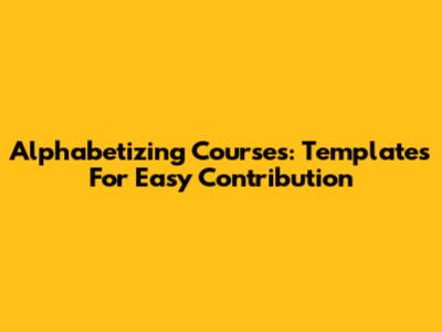 Alphabetizing Courses: Templates For Easy Contribution