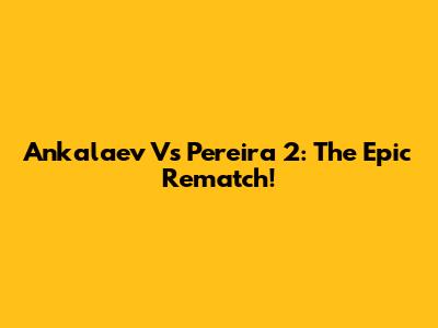 Ankalaev Vs Pereira 2: The Epic Rematch!