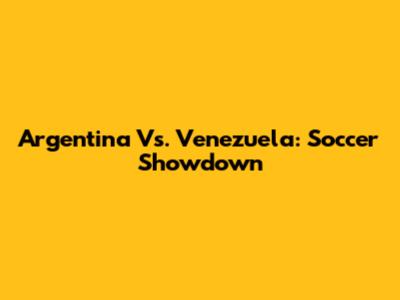 Argentina Vs. Venezuela: Soccer Showdown
