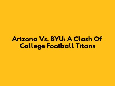 Arizona Vs. BYU: A Clash Of College Football Titans