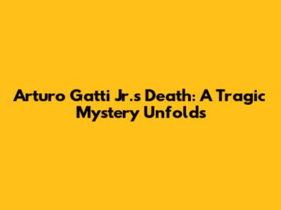 Arturo Gatti Jr.'s Death: A Tragic Mystery Unfolds