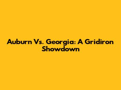 Auburn Vs. Georgia: A Gridiron Showdown