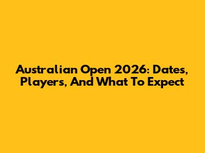 Australian Open 2026: Dates, Players, And What To Expect
