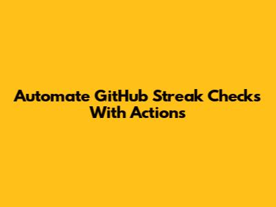 Automate GitHub Streak Checks With Actions