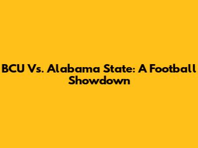 BCU Vs. Alabama State: A Football Showdown