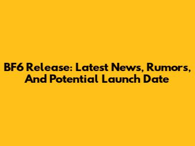 BF6 Release: Latest News, Rumors, And Potential Launch Date