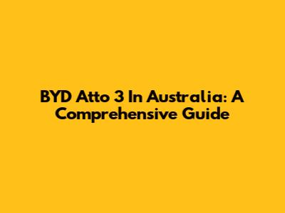 BYD Atto 3 In Australia: A Comprehensive Guide