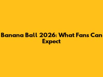 Banana Ball 2026: What Fans Can Expect