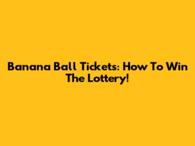 Banana Ball Tickets: How To Win The Lottery!