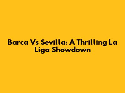 Barca Vs Sevilla: A Thrilling La Liga Showdown