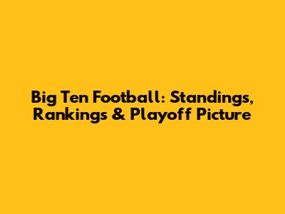 Big Ten Football: Standings, Rankings & Playoff Picture