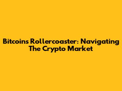 Bitcoin's Rollercoaster: Navigating The Crypto Market