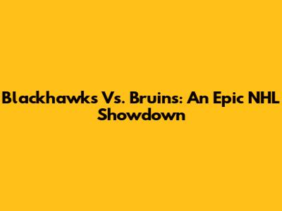 Blackhawks Vs. Bruins: An Epic NHL Showdown