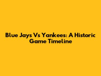 Blue Jays Vs Yankees: A Historic Game Timeline