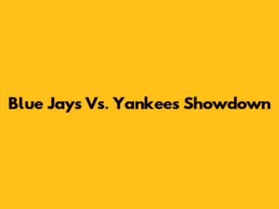 Blue Jays Vs. Yankees Showdown