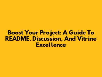 Boost Your Project: A Guide To README, Discussion, And Vitrine Excellence