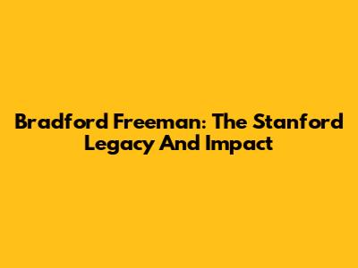Bradford Freeman: The Stanford Legacy And Impact