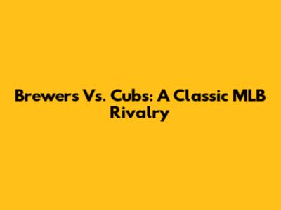 Brewers Vs. Cubs: A Classic MLB Rivalry