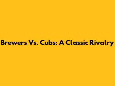 Brewers Vs. Cubs: A Classic Rivalry