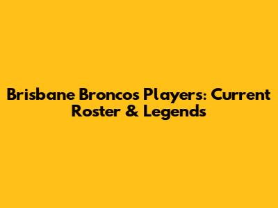 Brisbane Broncos Players: Current Roster & Legends