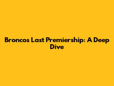 Broncos' Last Premiership: A Deep Dive