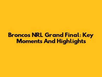 Broncos NRL Grand Final: Key Moments And Highlights