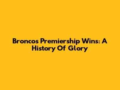 Broncos Premiership Wins: A History Of Glory