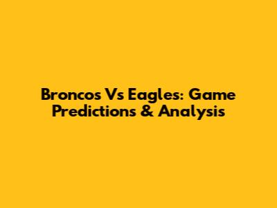 Broncos Vs Eagles: Game Predictions & Analysis