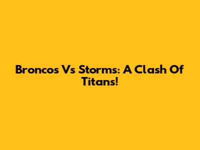 Broncos Vs Storms: A Clash Of Titans!