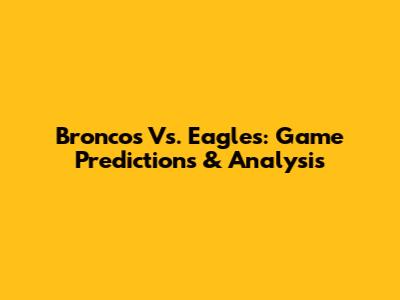 Broncos Vs. Eagles: Game Predictions & Analysis