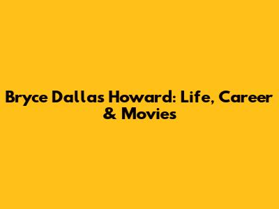 Bryce Dallas Howard: Life, Career & Movies