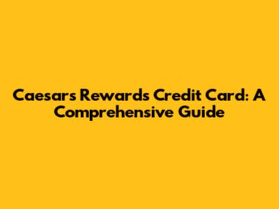 Caesars Rewards Credit Card: A Comprehensive Guide