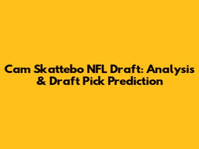 Cam Skattebo NFL Draft: Analysis & Draft Pick Prediction