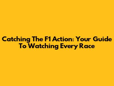 Catching The F1 Action: Your Guide To Watching Every Race