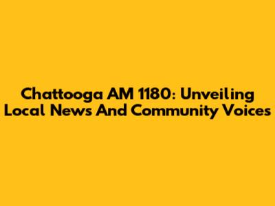 Chattooga AM 1180: Unveiling Local News And Community Voices