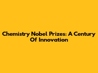 Chemistry Nobel Prizes: A Century Of Innovation