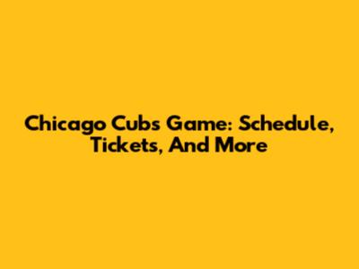 Chicago Cubs Game: Schedule, Tickets, And More