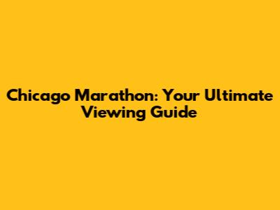 Chicago Marathon: Your Ultimate Viewing Guide