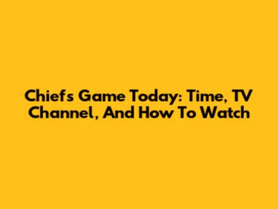 Chiefs Game Today: Time, TV Channel, And How To Watch