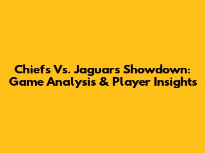 Chiefs Vs. Jaguars Showdown: Game Analysis & Player Insights