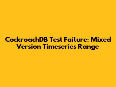 CockroachDB Test Failure: Mixed Version Timeseries Range