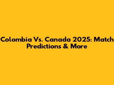Colombia Vs. Canada 2025: Match Predictions & More