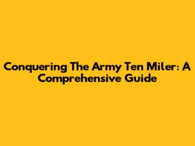 Conquering The Army Ten Miler: A Comprehensive Guide