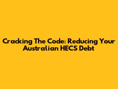 Cracking The Code: Reducing Your Australian HECS Debt